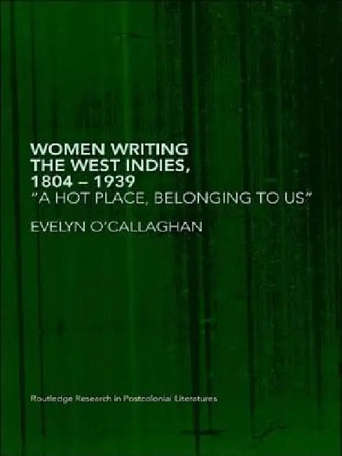 Women Writing the West Indies, 1804-1939: 'A Hot Place, Belonging to Us' by O'Callaghan Evelyn