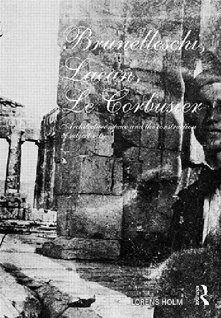 Brunelleschi, Lacan, Le Corbusier: Architecture, Space and the Construction of Subjectivity by Lorens Holm