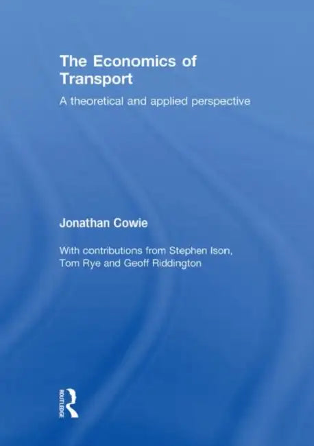 The Economics of Transport: A Theoretical and Applied Perspective by Jonathan Cowie