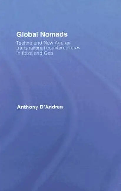 Global Nomads: Techno and New Age as Transnational Countercultures in Ibiza and Goa by Anthony D'Andrea