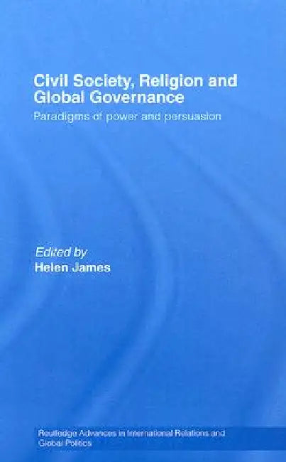Civil Society, Religion and Global Governance: Paradigms of Power and Persuasion by Helen James
