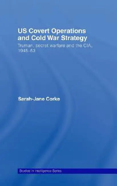 Us Covert Operations And Cold War Strategy: Truman, Secret Warfare And The Cia, 1945-53 by Sarah-Jane Corke