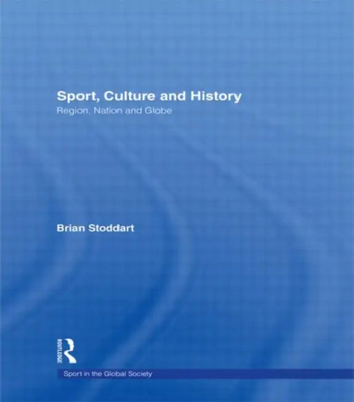 Sport, Culture and History: Region, nation and globe by Brian Stoddart