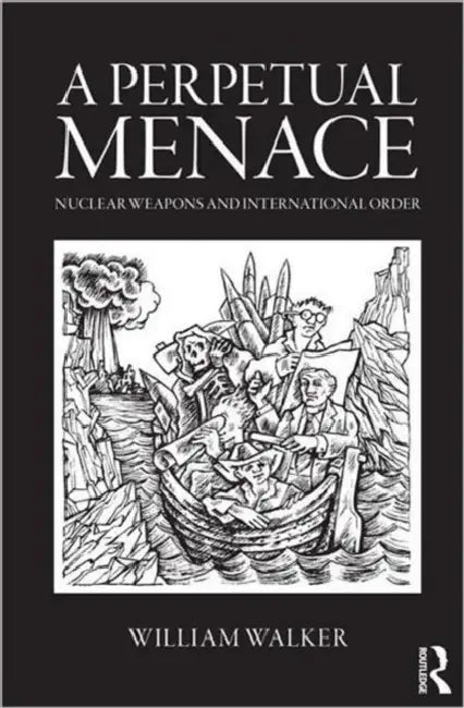 A Perpetual Menace: Nuclear Weapons and International Order by William Walker