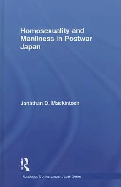 Homosexuality and Manliness in Postwar Japan by Jonathan D. Mackintosh