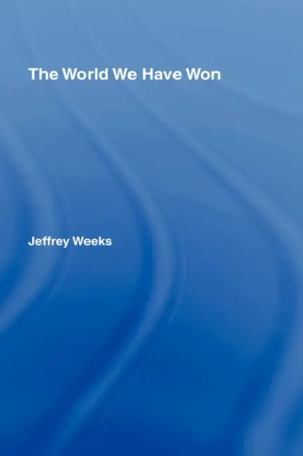 The World We Have Won: The Remaking of Erotic and Intimate Life by Weeks Jeffrey
