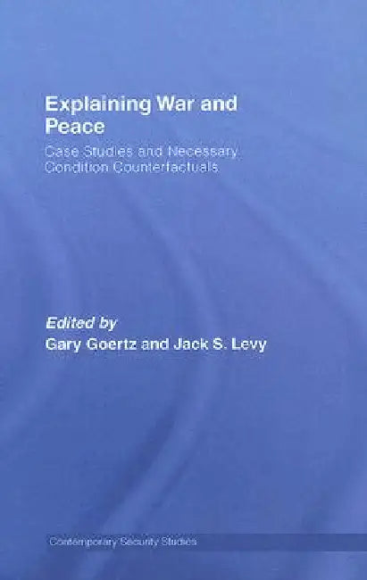 Explaining War and Peace: Case Studies and Necessary Condition Counterfactuals by Jack Levy