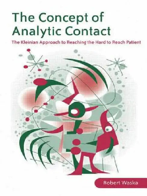 The Concept of Analytic Contact: The Kleinian Approach to Reaching the Hard to Reach Patient by Robert Waska