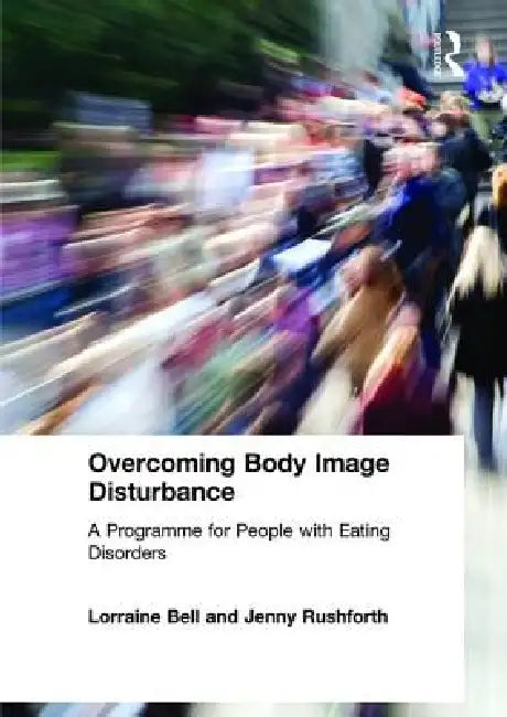Overcoming Body Image Disturbance: A Programme for People with Eating Disorders by Lorraine Bell