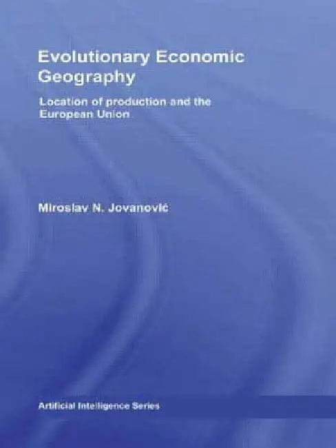 Evolutionary Economic Geography: Location of Production and the European Union by Miroslav Jovanovic