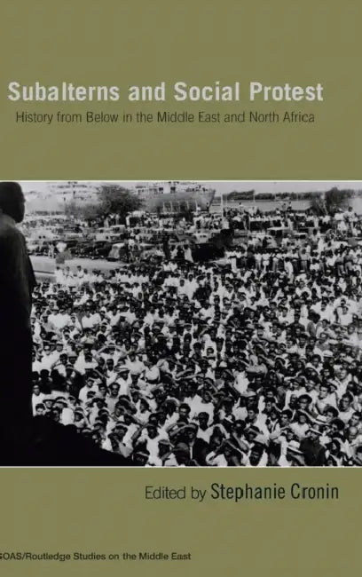 Subalterns and Social Protest: History from Below in the Middle East and North Africa by Stephanie Cronin