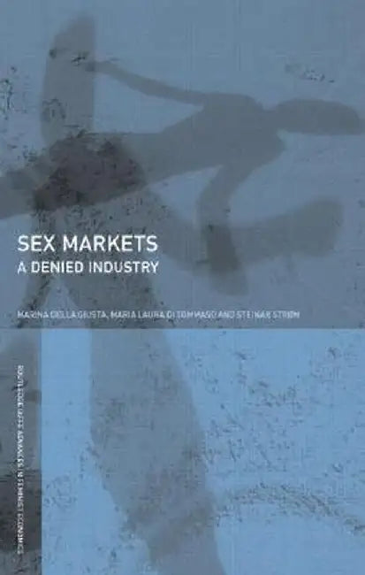 Sex Markets: A Denied Industry by Marina Della Giusta, Maria Di Tommaso, Steinar Strom
