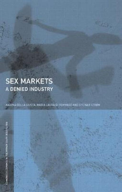 Sex Markets: A Denied Industry by Marina Della Giusta, Maria Di Tommaso, Steinar Strom