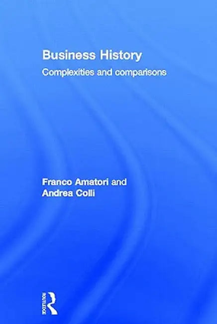 Business History: Complexities and Comparisons by Franco Amatori