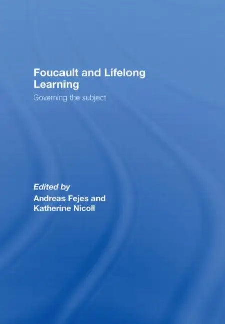 Foucault and Lifelong Learning: Governing the Subject by Andreas Fejes