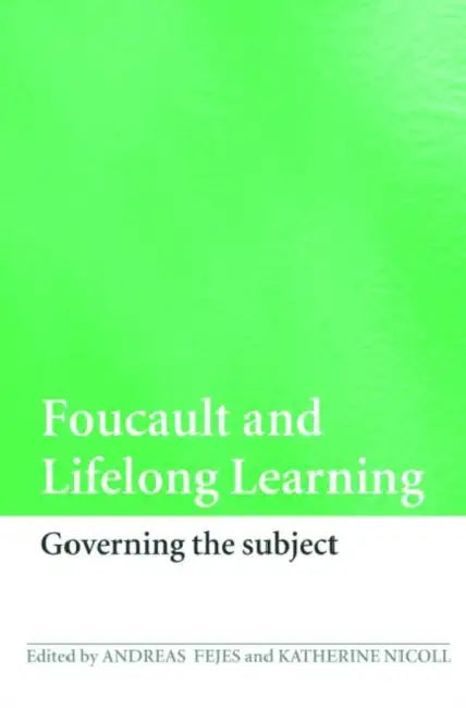 Foucault and Lifelong Learning: Governing the Subject by Andreas Fejes, Katherine Nicoll