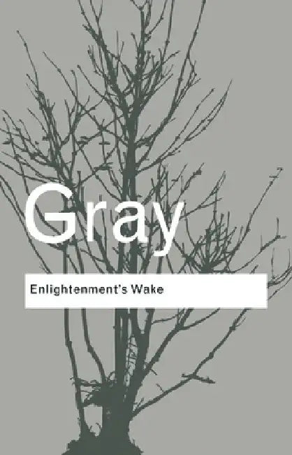Enlightenment's Wake: Politics and Culture at the Close of the Modern Age by John Gray