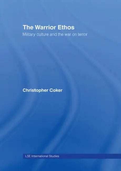 The Warrior Ethos: Military Culture and the War on Terror by Christopher Coker