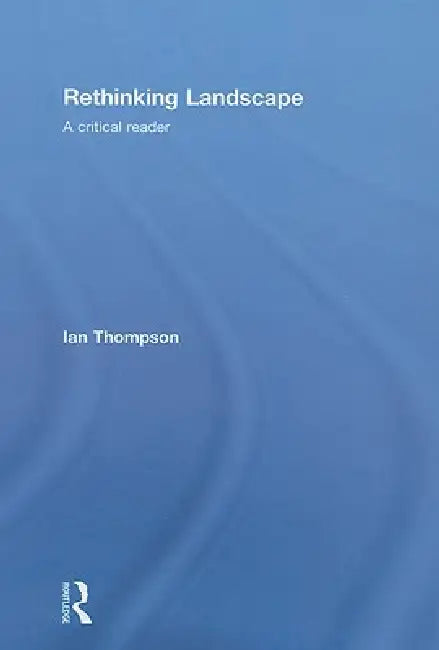 Rethinking Landscape: A Critical Reader by Ian H. Thompson