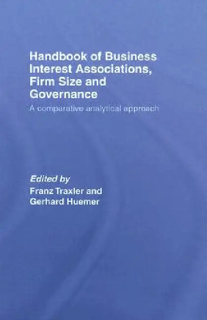 Handbook of Business Interest Associations, Firm Size and Governance: A Comparative Analytical Approach by Franz Traxler