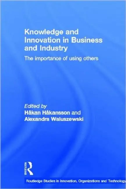 Knowledge and Innovation in Business and Industry: The Importance of Using Others by Håkan Håkansson