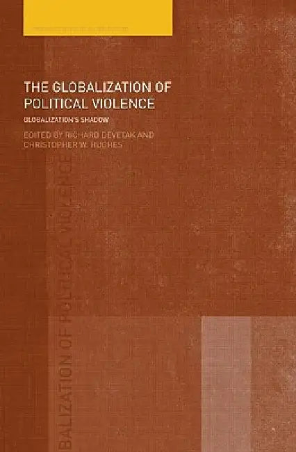 The Globalization of Political Violence: Globalization's Shadow by Richard Devetak