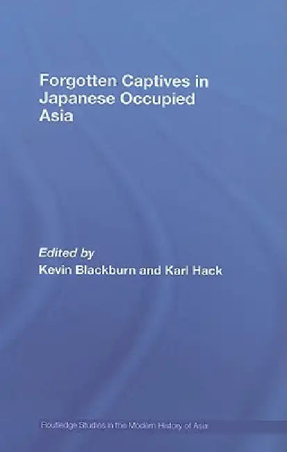 Forgotten Captives in Japanese-Occupied Asia by Kevin Blackburn