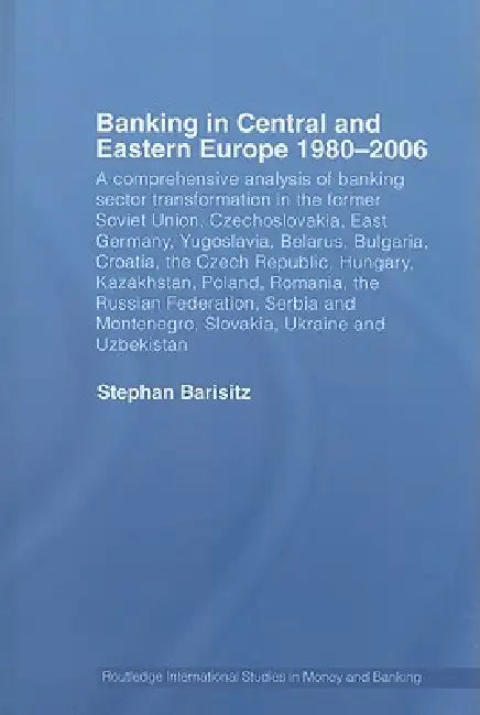 Banking in Central and Eastern Europe 1980-2006: A Comprehensive Analysis of Banking Sector Transformation in the Former Soviet Union, Czechoslovakia, by Stephan Barisitz
