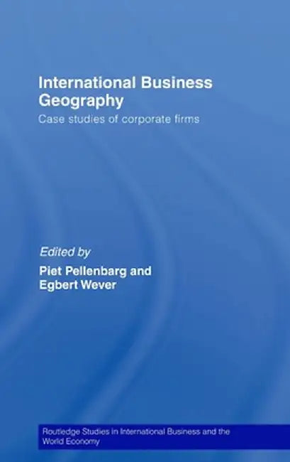 Internatiional Business Geography: Case Studies of Corporate Firms by Piet Pellenbarg, Egbert Wever