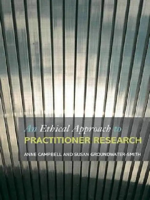 An Ethical Approach to Practitioner Research: Dealing with Issues and Dilemmas in Action Research by Anne Campbell