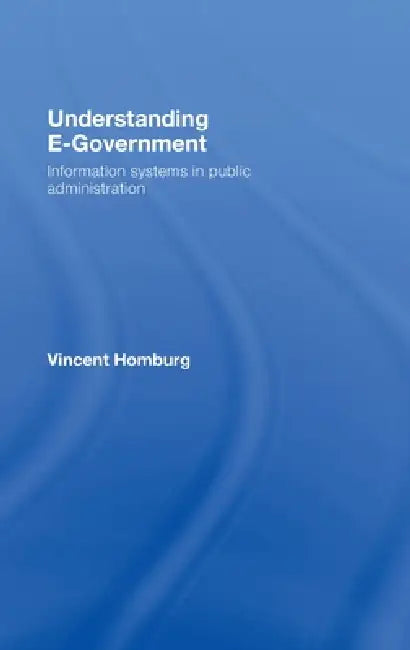 Understanding E-Government: Information Systems In Public Administration by Vincent Homburg