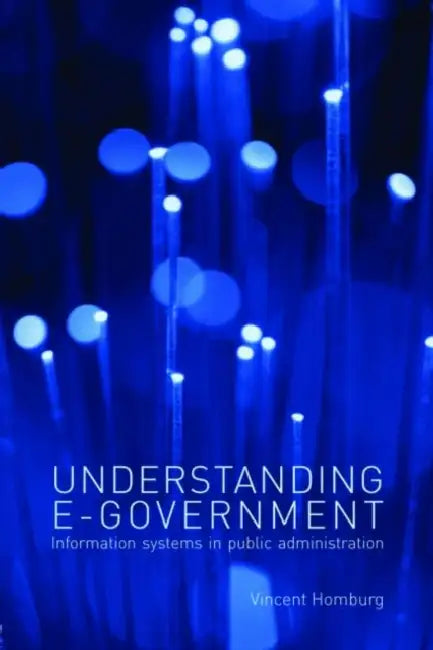 Understanding E-Government: Information Systems in Public Administration by Vincent Homburg