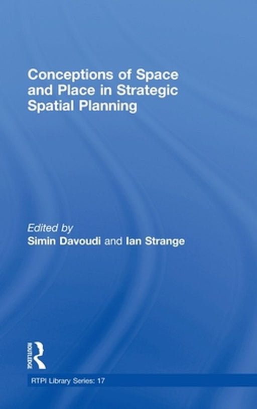 Conceptions Of Space And Place In Strategic Spatial Planning by Simin Davoudi, Ian Strange