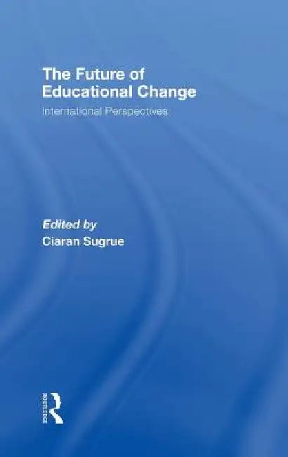The Future of Educational Change: International Perspectives by Ciaran Sugrue