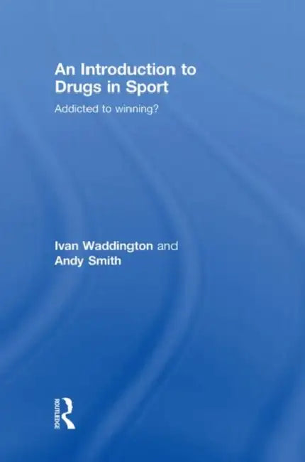 An Introduction to Drugs in Sport: Addicted to Winning? by Ivan Waddington, Andy Smith