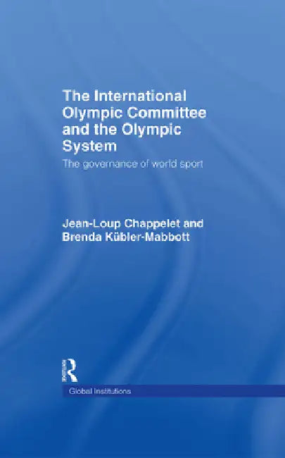 The International Olympic Committee and the Olympic System: The Governance of World Sport by Jean-Loup Chappelet