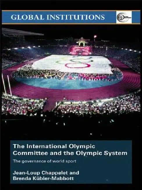 The International Olympic Committee and the Olympic System: The Governance of World Sport by Jean-Loup Chappelet