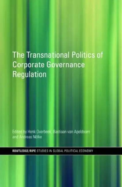 The Transnational Politics of Corporate Governance Regulation by Henk Overbeek, Bastiaan Van Apeldoorn, Andreas Nölke
