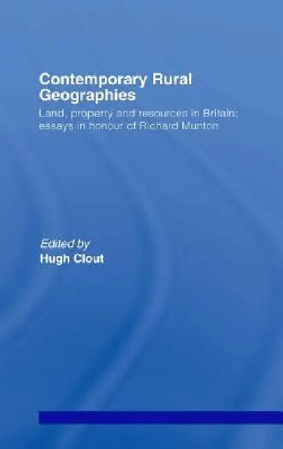 Contemporary Rural Geographies: Land, Property and Resources in Britain: Essays in Honour of Richard Munton by Hugh Clout