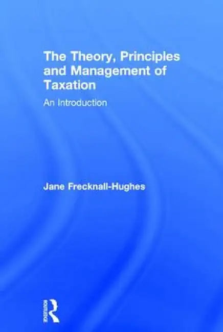The Theory, Principles and Management of Taxation: An introduction by Jane Frecknall-Hughes