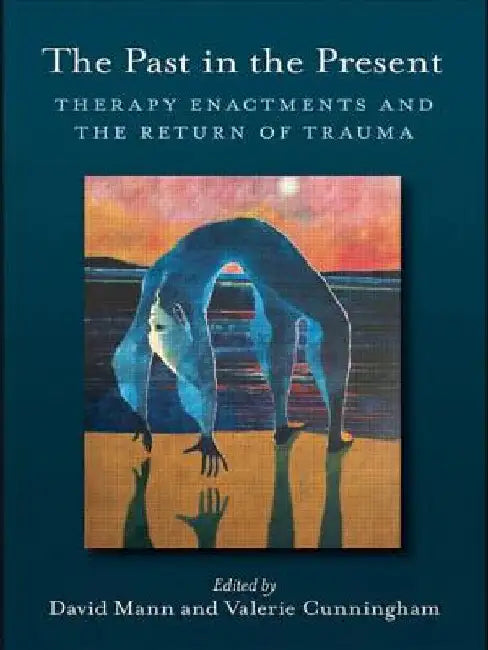 The Past in the Present: Therapy Enactments and the Return of Trauma by David Mann