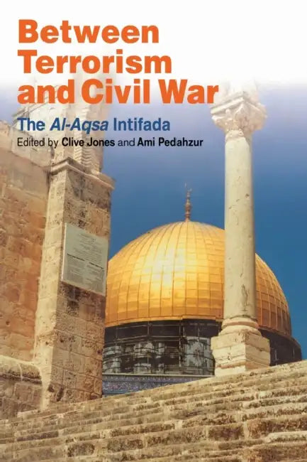 Between Terrorism and Civil War: The Al-Aqsa Intifada by Clive Jones, Ami Pedahzur