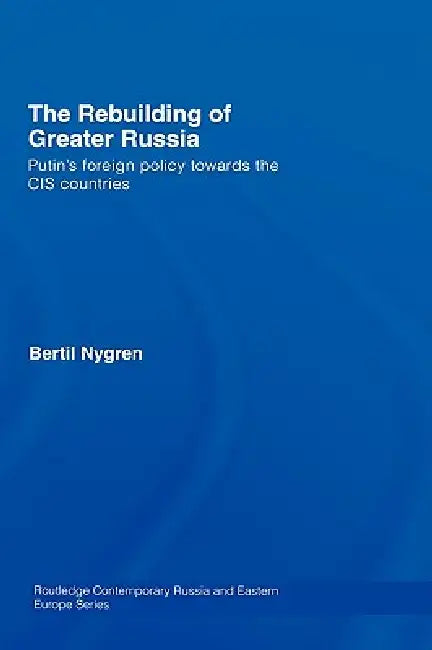 The Rebuilding of Greater Russia: Putin's Foreign Policy Towards the Cis Countries by Bertil Nygren