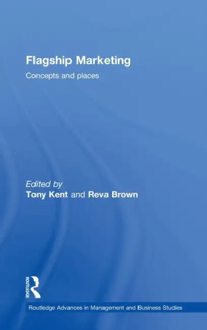 Flagship Marketing: Concepts and Places by Tony Kent, Reva Brown