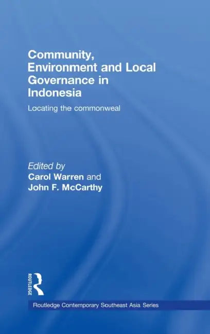 Community, Environment and Local Governance in Indonesia: Locating the Commonweal by Carol Warren, John F. McCarthy