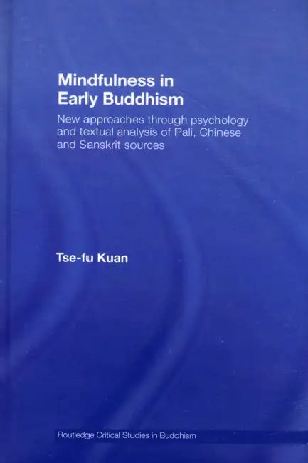 Mindfulness in Early Buddhism: New Approaches Through Psychology and Textual Analysis of Pali, Chinese and Sanskrit Sources by Tse-Fu Kuan