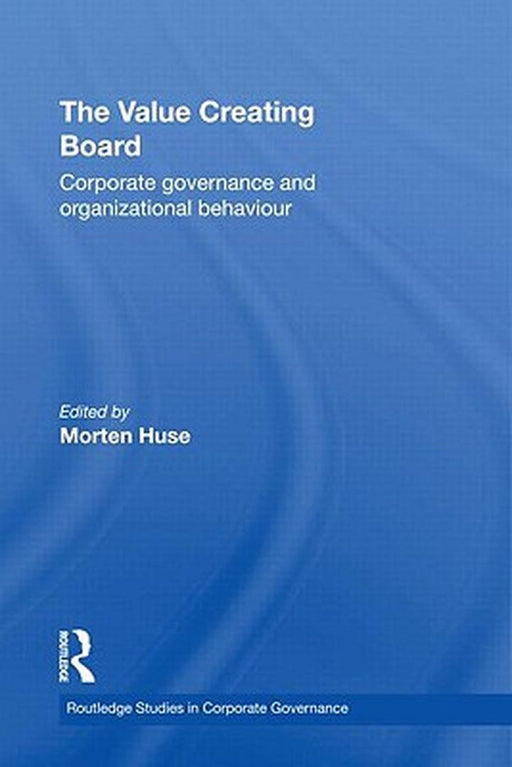 The Value Creating Board: Corporate Governance and Organizational Behaviour by Morten Huse
