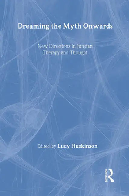 Dreaming the Myth Onwards: New Directions in Jungian Therapy and Thought by Lucy Huskinson