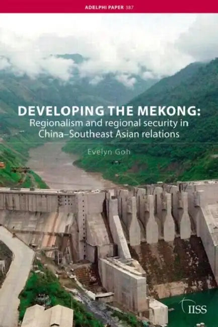 Developing the Mekong: Regionalism and Regional Security in China-Southeast Asian Relations by Goh Evelyn