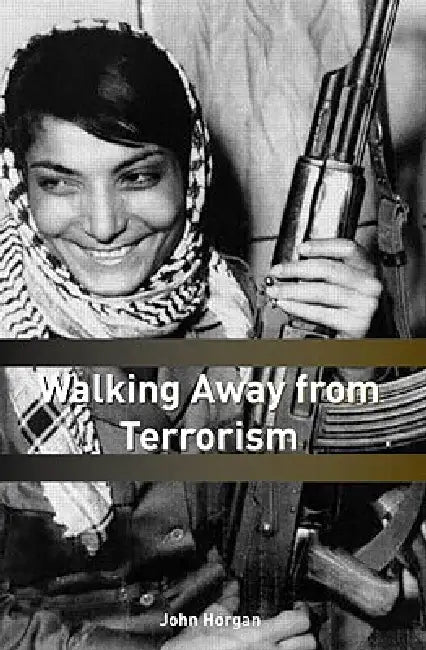 Walking Away from Terrorism: Accounts of Disengagement from Radical and Extremist Movements by Horgan John G.